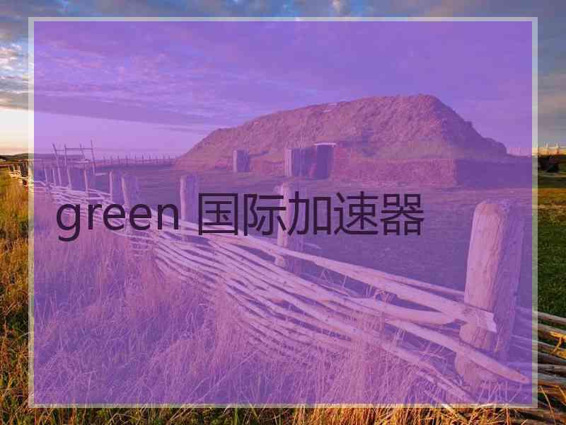 green 国际加速器