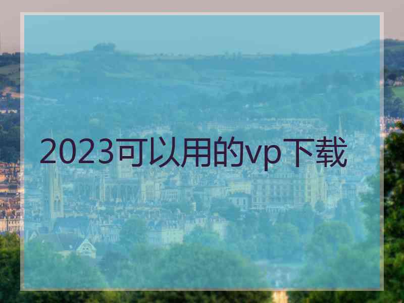 2023可以用的vp下载