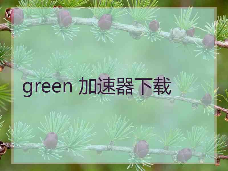 green 加速器下载