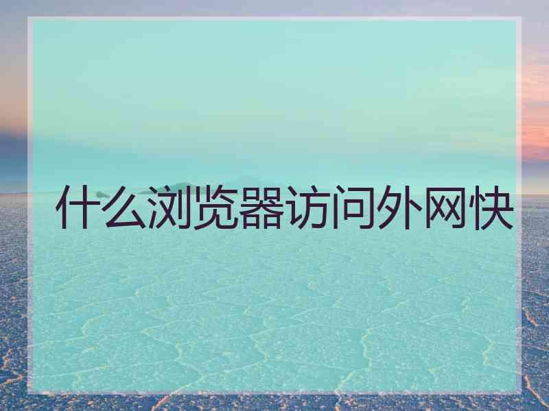 什么浏览器访问外网快