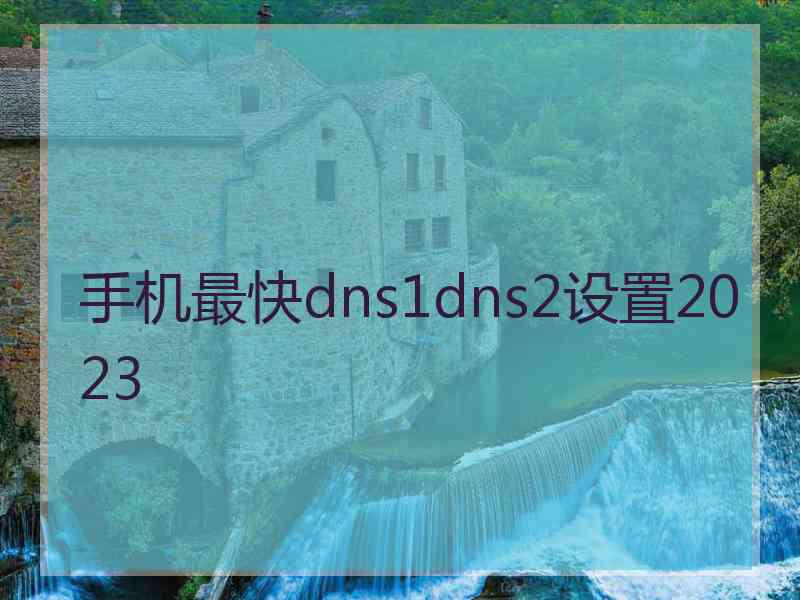 手机最快dns1dns2设置2023